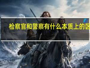 检察官和警察有什么本质上的区别