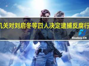 检察机关对刘启冬等四人决定逮捕 反腐行动持续深入