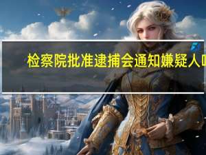 检察院批准逮捕会通知嫌疑人吗