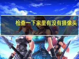 检查一下家里有没有摄像头
