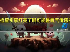 检查引擎灯亮了吗 可能是氧气传感器故障