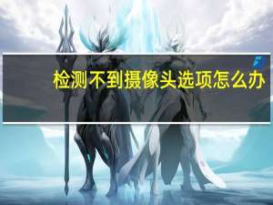检测不到摄像头选项怎么办