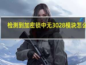 检测到加密锁中无3028模块怎么办