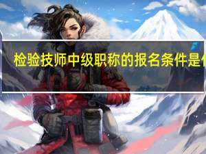 检验技师中级职称的报名条件是什么