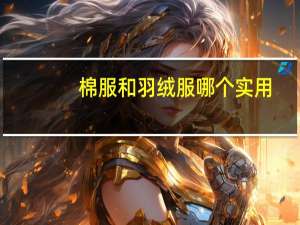 棉服和羽绒服哪个实用