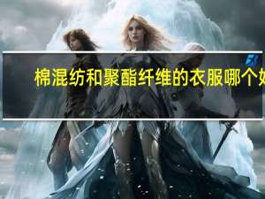 棉混纺和聚酯纤维的衣服哪个好