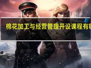 棉花加工与经营管理开设课程有哪些