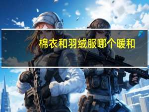 棉衣和羽绒服哪个暖和