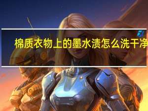 棉质衣物上的墨水渍怎么洗干净啊