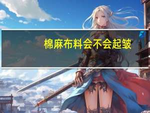 棉麻布料会不会起皱