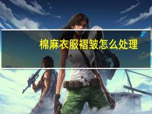 棉麻衣服褶皱怎么处理