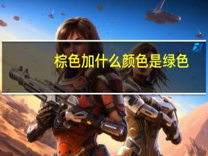 棕色加什么颜色是绿色