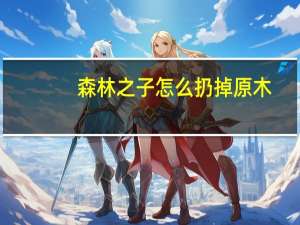 森林之子怎么扔掉原木