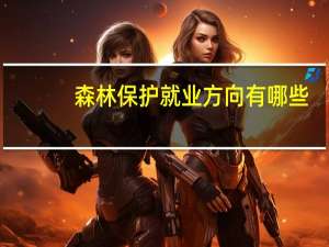 森林保护就业方向有哪些