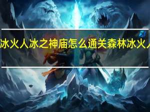 森林冰火人冰之神庙怎么通关 森林冰火人双人闯关