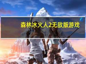 森林冰火人2无敌版游戏（森林冰火人2无敌版中文版）
