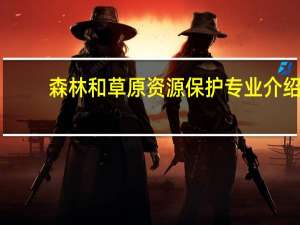 森林和草原资源保护专业介绍