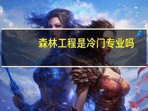 森林工程是冷门专业吗