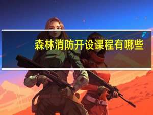 森林消防开设课程有哪些