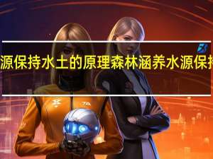 森林涵养水源保持水土的原理 森林涵养水源保持水土的原理解说