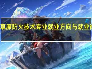 森林草原防火技术专业就业方向与就业岗位有哪些