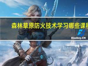 森林草原防火技术学习哪些课程