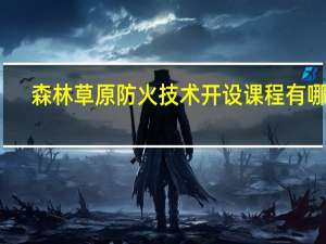 森林草原防火技术开设课程有哪些