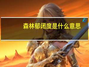 森林郁闭度是什么意思（郁闭度是什么意思）