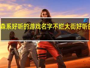 森系好听的游戏名字 不烂大街好听的网名