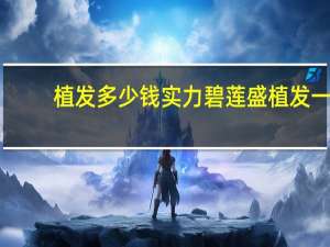 植发多少钱实力碧莲盛 植发一般要花多少钱