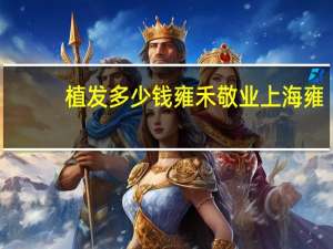 植发多少钱雍禾 敬业 上海雍禾做个鬓角植发多少钱