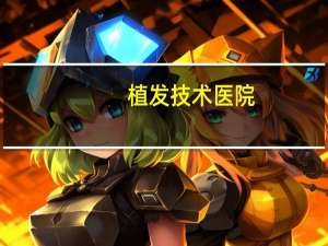 植发技术医院？植发哪家好些