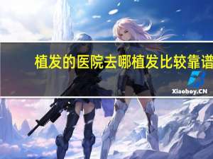 植发的医院 去哪植发比较靠谱啊