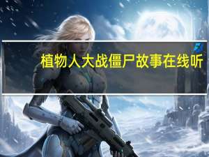 植物人大战僵尸故事在线听（植物人大战僵尸2）