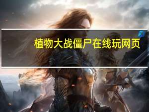 植物大战僵尸在线玩网页（植物大战僵尸在线玩）