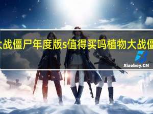 植物大战僵尸年度版s值得买吗 植物大战僵尸僵尸图片