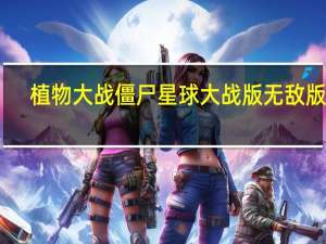 植物大战僵尸星球大战版无敌版 V1.0 中文电脑版（植物大战僵尸星球大战版无敌版 V1.0 中文电脑版功能简介）
