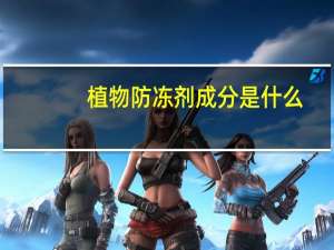 植物防冻剂成分是什么（植物防冻剂）