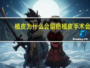 植皮为什么会留疤 植皮手术会留疤吗