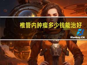 椎管内肿瘤多少钱能治好