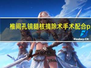 椎间孔镜髓核摘除术手术配合ppt（椎间孔镜手术后遗症）