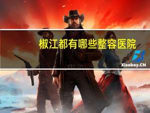 椒江都有哪些整容医院(维多利亚整形医院如何)