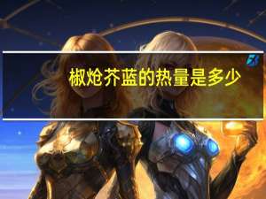 椒炝芥蓝的热量是多少？