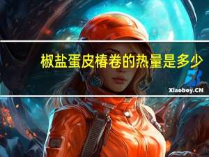 椒盐蛋皮椿卷的热量是多少？