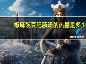 椒麻豌豆肥肠汤的热量是多少？