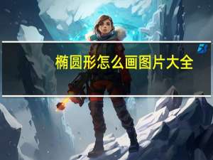 椭圆形怎么画图片大全（椭圆形怎么画）