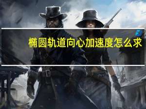 椭圆轨道向心加速度怎么求（椭圆轨道向心加速度）