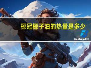 椰冠 椰子油的热量是多少