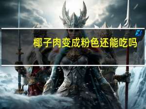 椰子肉变成粉色还能吃吗