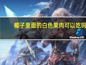 椰子里面的白色果肉可以吃吗